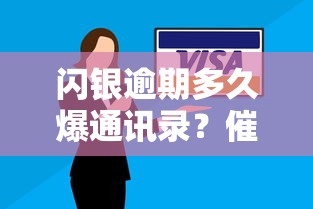 闪银逾期多久爆通讯录？催收频率与应对技巧解析