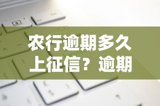 农行逾期多久上征信？逾期记录影响全解析