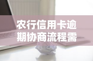 农行信用卡逾期协商流程需要多久完成？关键步骤解析