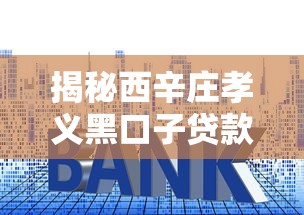 揭秘西辛庄孝义黑口子贷款套路！这些坑千万别踩