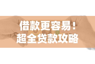 借款更容易！超全贷款攻略+避坑指南 手把手教你解决资金难题