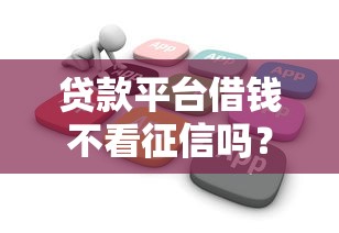 贷款平台借钱不看征信吗？这几点必须提前了解