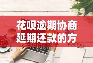 花呗逾期协商延期还款的方法有哪些？这些技巧帮你解决难题