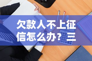 欠款人不上征信怎么办？三招教你合法追回借款