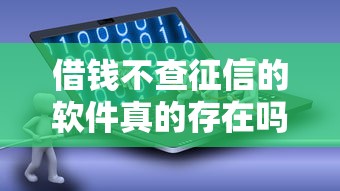 借钱不查征信的软件真的存在吗？贷款平台审核真相大揭秘