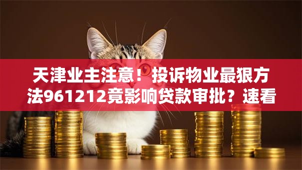 天津业主注意！投诉物业最狠方法961212竟影响贷款审批？速看解决方案