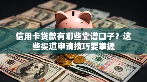 信用卡贷款有哪些靠谱口子？这些渠道申请技巧要掌握