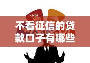 不看征信的贷款口子有哪些？这几个渠道靠谱又省心！