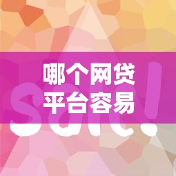 哪个网贷平台容易下款？深度解析正规平台选择技巧