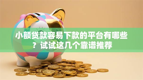 小额贷款容易下款的平台有哪些？试试这几个靠谱推荐