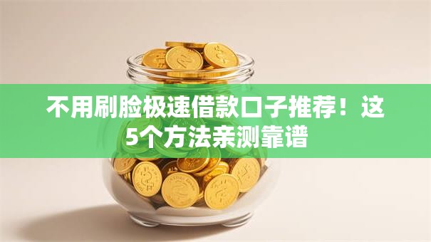 不用刷脸极速借款口子推荐！这5个方法亲测靠谱