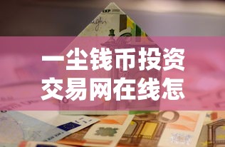 一尘钱币投资交易网在线怎么玩转贷款投资？这些门道你得懂！