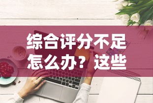 综合评分不足怎么办？这些贷款渠道或许能帮你解决难题！