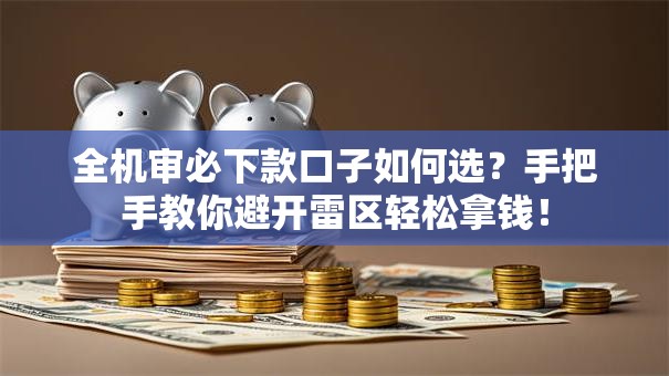 全机审必下款口子如何选？手把手教你避开雷区轻松拿钱！