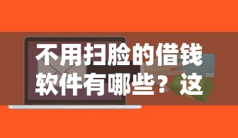 不用扫脸的借钱软件有哪些？这5款零门槛申请的贷款平台推荐！