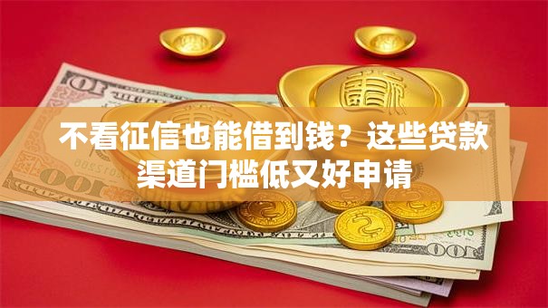 不看征信也能借到钱？这些贷款渠道门槛低又好申请