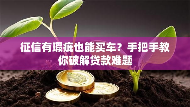 征信有瑕疵也能买车？手把手教你破解贷款难题