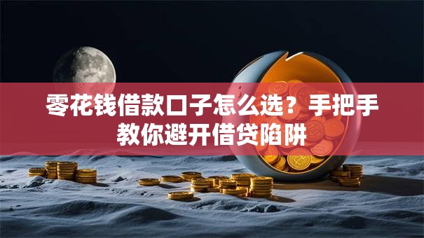 零花钱借款口子怎么选？手把手教你避开借贷陷阱