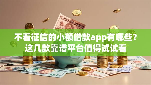 不看征信的小额借款app有哪些？这几款靠谱平台值得试试看