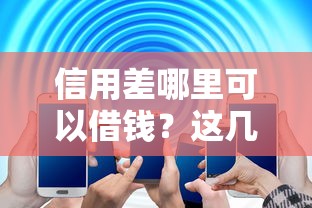 信用差哪里可以借钱？这几种靠谱渠道或许能帮你解决难题！