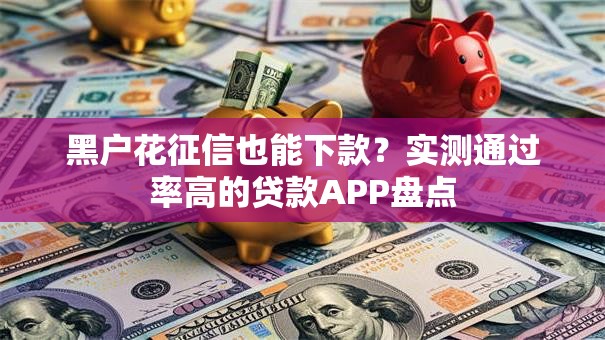 黑户花征信也能下款？实测通过率高的贷款APP盘点