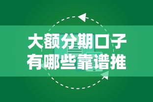 大额分期口子有哪些靠谱推荐？这些平台轻松搞定资金需求