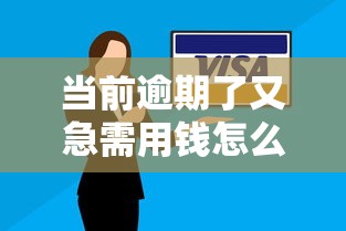 当前逾期了又急需用钱怎么办？5个补救技巧助你脱困