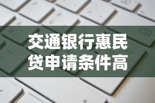 交通银行惠民贷申请条件高不高？一文看懂准入要求与技巧