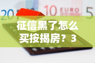 征信黑了怎么买按揭房？3招破解房贷申请难题