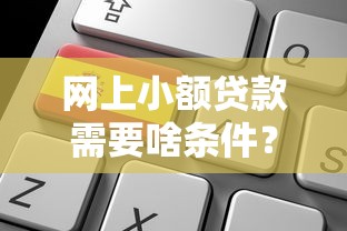 网上小额贷款需要啥条件？申请前必看的五大关键点