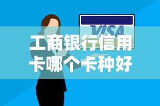 工商银行信用卡哪个卡种好过？新手选卡攻略+避坑指南