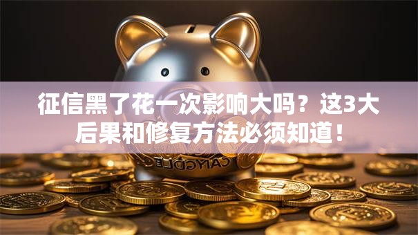 征信黑了花一次影响大吗？这3大后果和修复方法必须知道！