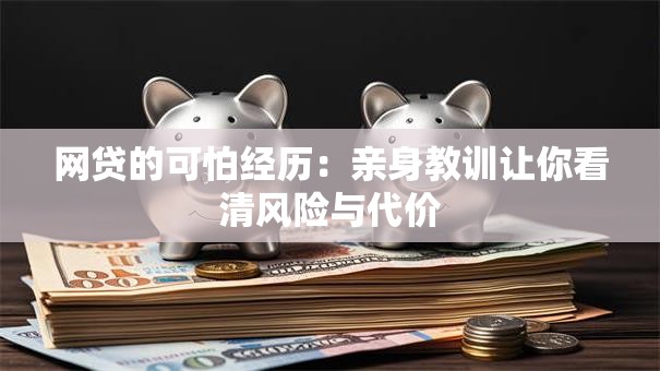 网贷的可怕经历：亲身教训让你看清风险与代价