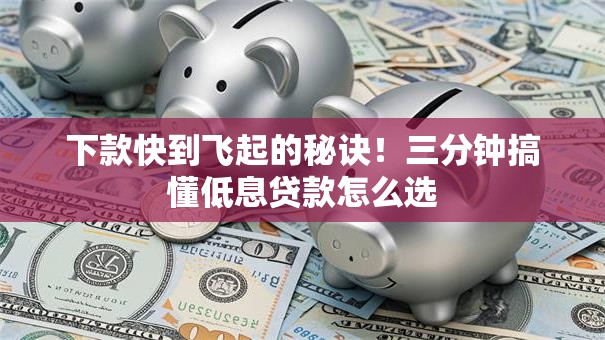 下款快到飞起的秘诀！三分钟搞懂低息贷款怎么选