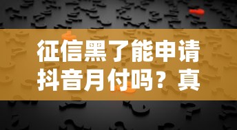 征信黑了能申请抖音月付吗？真实情况解析+补救方案
