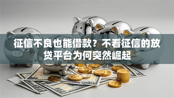 征信不良也能借款？不看征信的放贷平台为何突然崛起
