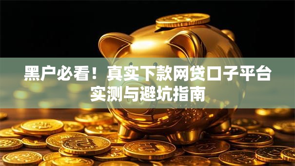 黑户必看！真实下款网贷口子平台实测与避坑指南