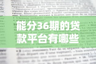 能分36期的贷款平台有哪些？盘点正规灵活分期渠道及避坑技巧