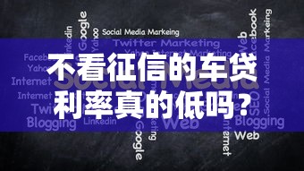 不看征信的车贷利率真的低吗？揭秘三大隐藏条件