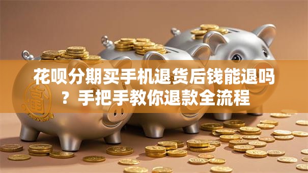 花呗分期买手机退货后钱能退吗？手把手教你退款全流程
