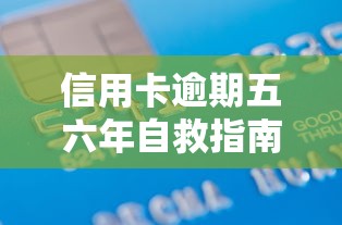 信用卡逾期五六年自救指南：过来人教你如何化解债务危机