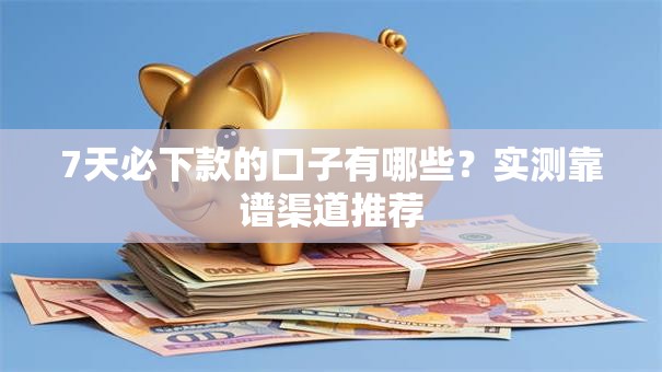 7天必下款的口子有哪些？实测靠谱渠道推荐