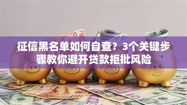 征信黑名单如何自查？3个关键步骤教你避开贷款拒批风险
