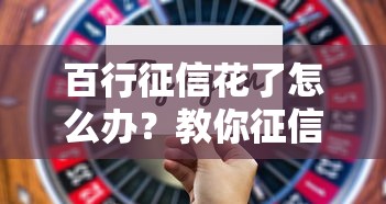 百行征信花了怎么办？教你征信不良也能成功贷款的技巧！