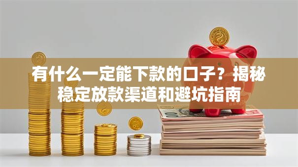 有什么一定能下款的口子？揭秘稳定放款渠道和避坑指南
