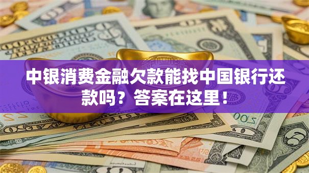 中银消费金融欠款能找中国银行还款吗？答案在这里！