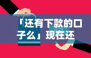 「还有下款的口子么」现在还能用吗？最新5个正规渠道实测解析
