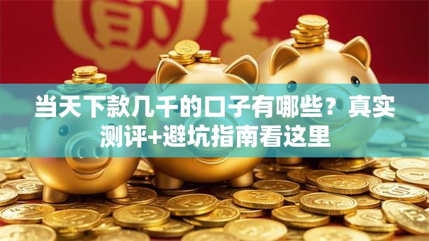 当天下款几千的口子有哪些？真实测评+避坑指南看这里