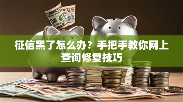 征信黑了怎么办？手把手教你网上查询修复技巧