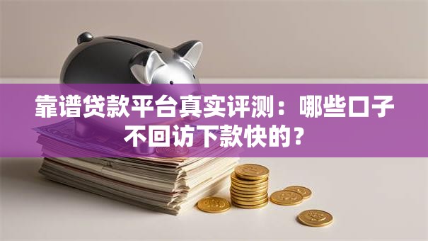 靠谱贷款平台真实评测：哪些口子不回访下款快的？